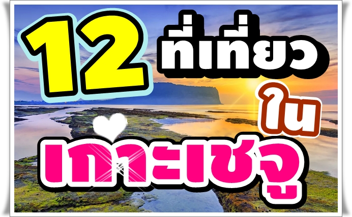 12 พิกัดที่เที่ยว ในเกาะเชจู สวย ปัง อากาศดี